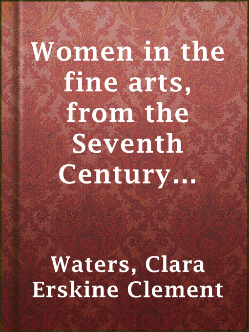 Title details for Women in the fine arts, from the Seventh Century B.C. to the Twentieth Century A.D. by Clara Erskine Clement Waters - Available